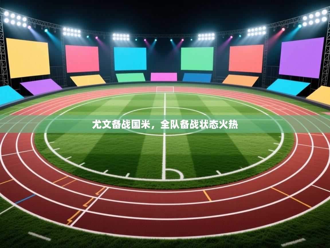 云开体育app官网入口-尤文备战国米，全队备战状态火热