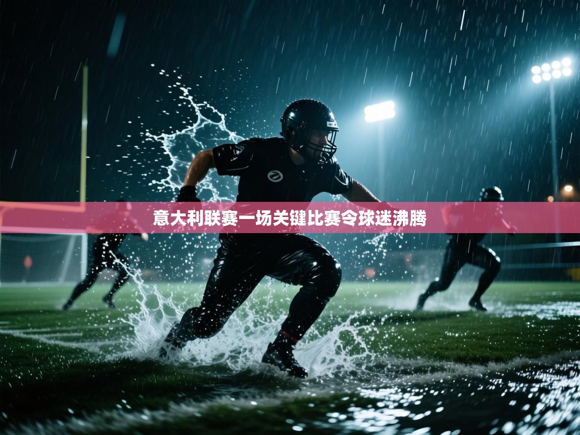 云开体育官网登录入口手机版-意大利联赛一场关键比赛令球迷沸腾  第1张