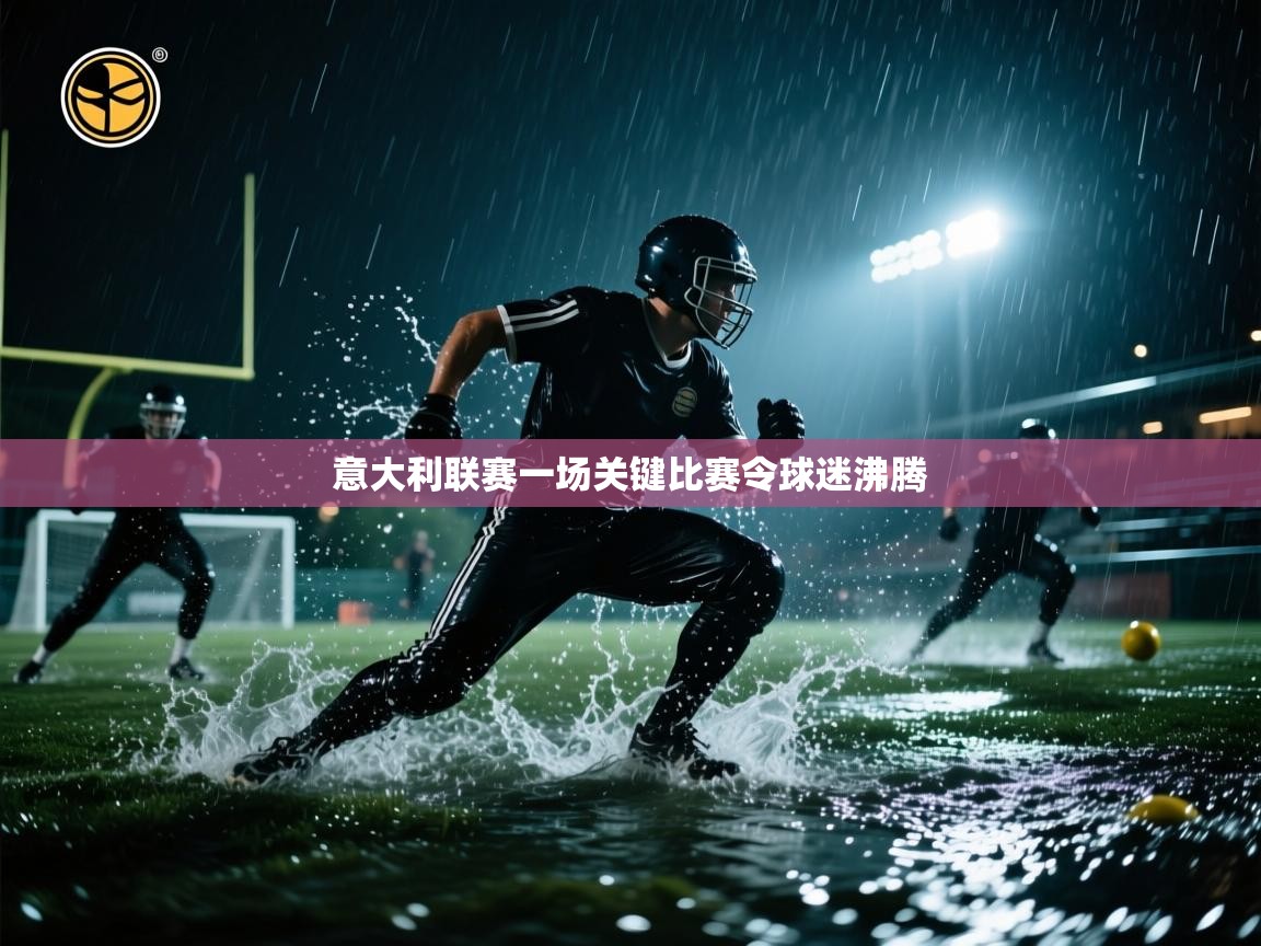 云开体育官网登录入口手机版-意大利联赛一场关键比赛令球迷沸腾  第2张