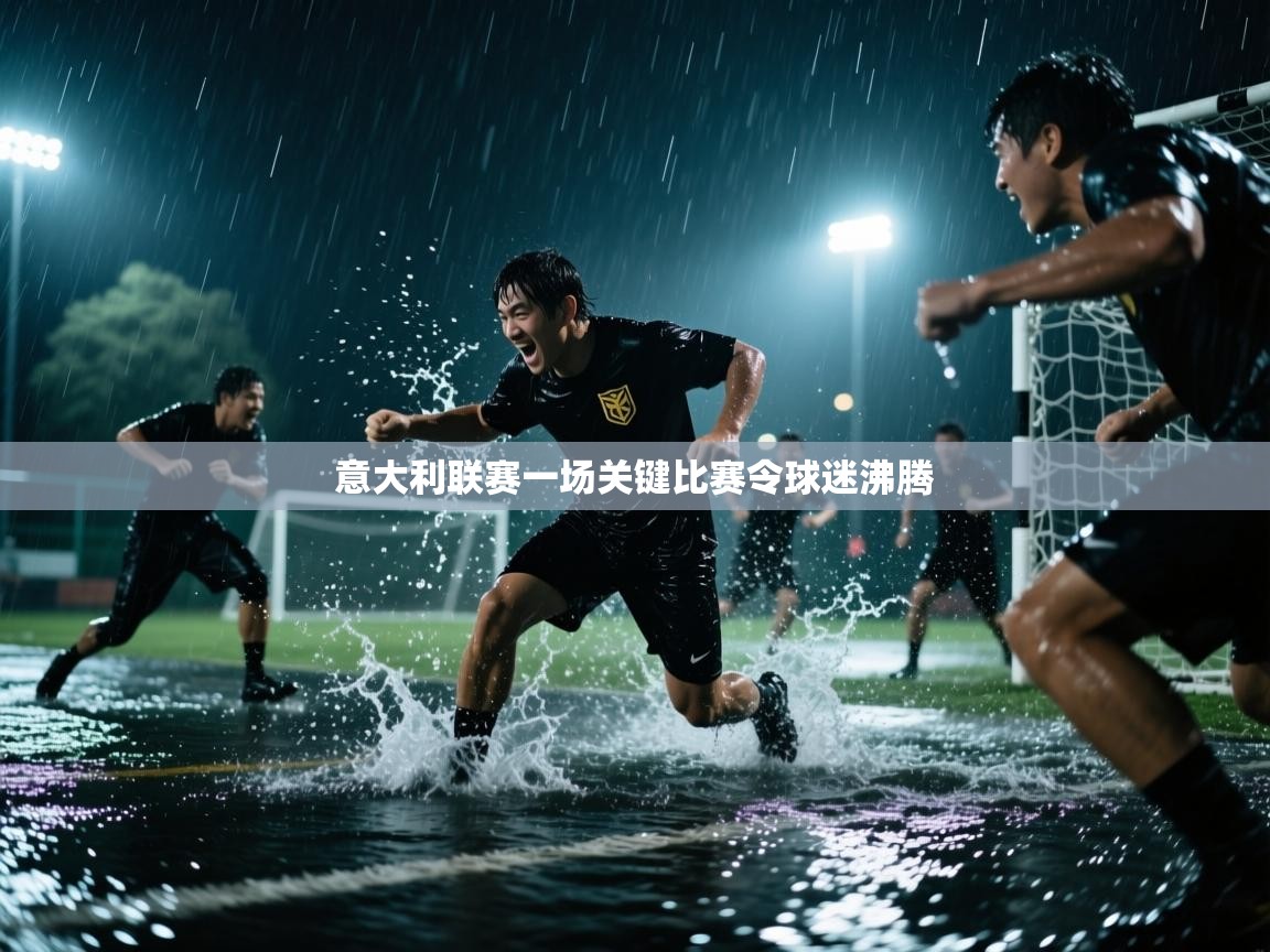 云开体育官网登录入口手机版-意大利联赛一场关键比赛令球迷沸腾  第3张