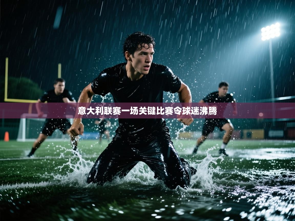 云开体育官网登录入口手机版-意大利联赛一场关键比赛令球迷沸腾  第4张