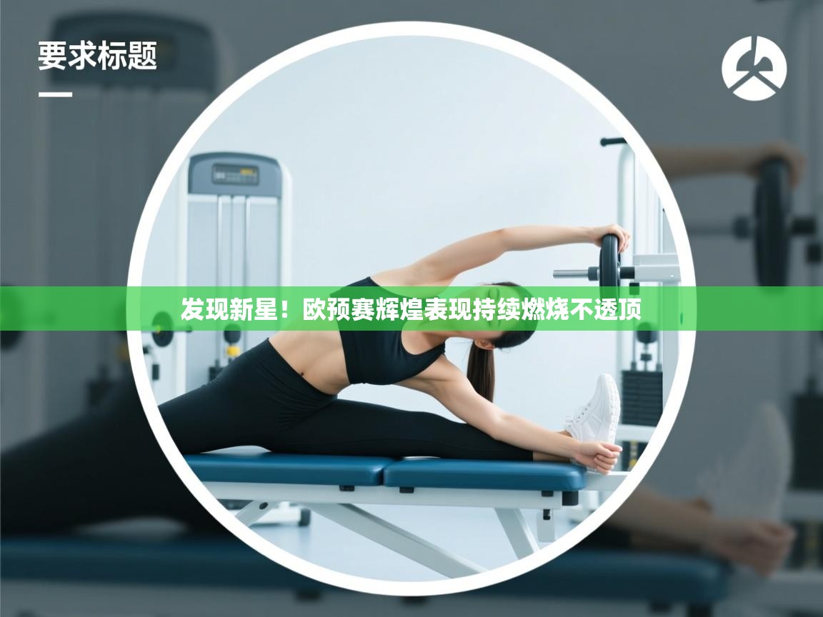 开云手机版-发现新星！欧预赛辉煌表现持续燃烧不透顶  第2张