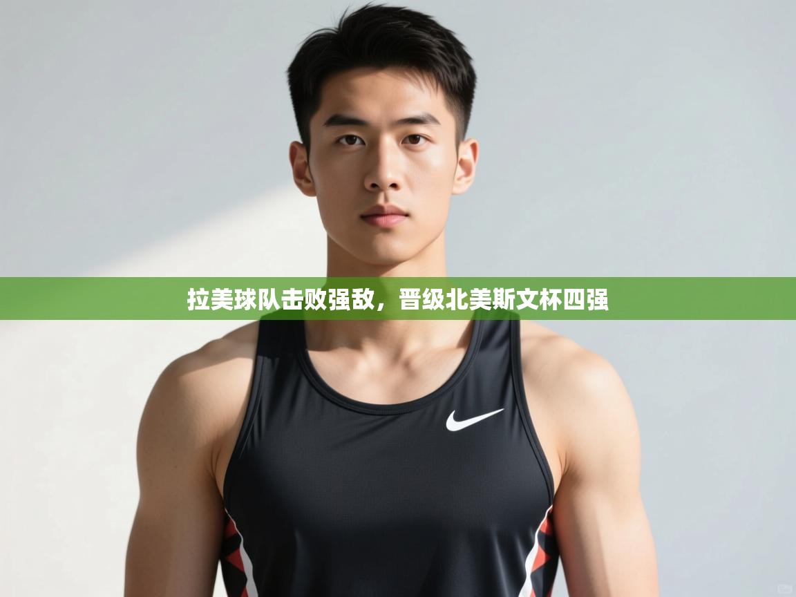 云开体育app官网入口网页版-拉美球队击败强敌，晋级北美斯文杯四强