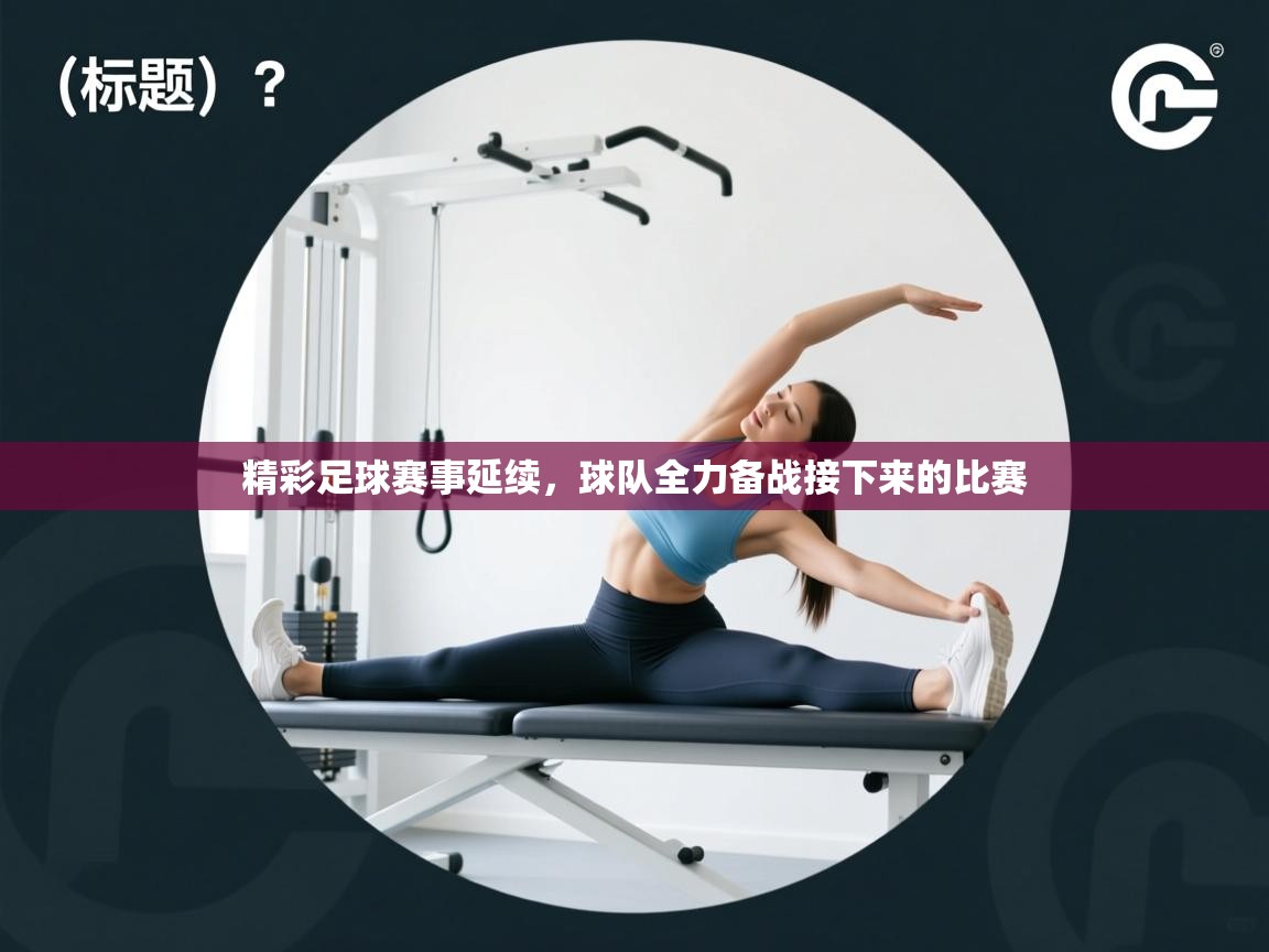 开云体育在线入口-精彩足球赛事延续，球队全力备战接下来的比赛