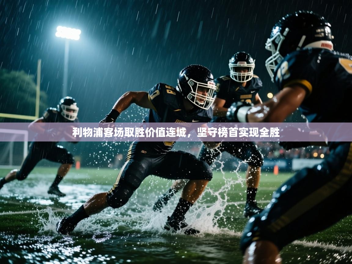 开云体育在线玩-利物浦客场取胜价值连城，坚守榜首实现全胜  第1张