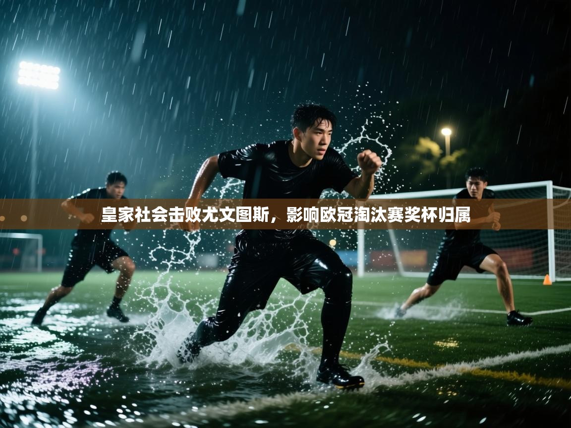 开云体育app在线-皇家社会击败尤文图斯，影响欧冠淘汰赛奖杯归属