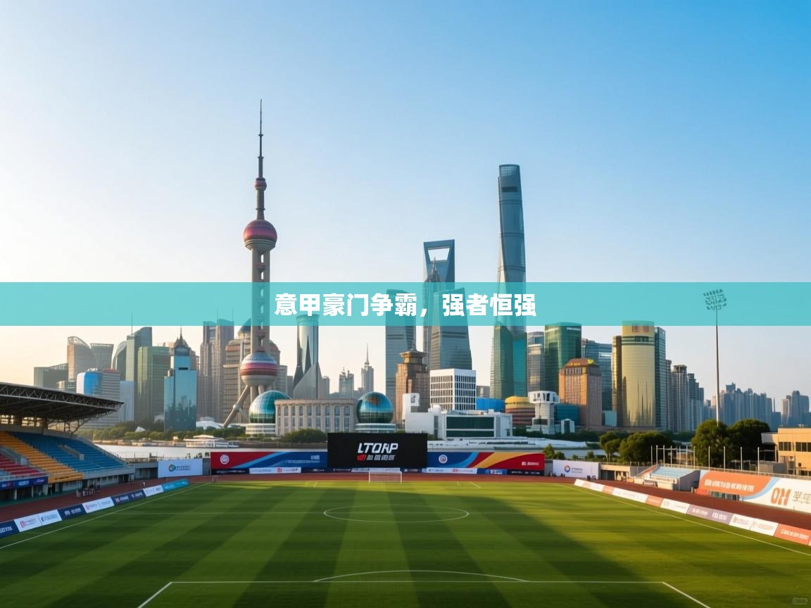 开云·体育app中国官方网站-意甲豪门争霸，强者恒强  第2张